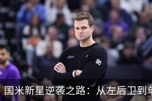 国米新星逆袭之路：从左后卫到单中锋的蜕变冒险