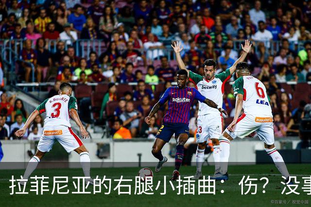 拉菲尼亚的右腿小插曲：伤？没事，别担心！